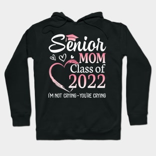 Senior Mom Happy Class Of 2022 I'm Not Crying You're Crying Hoodie